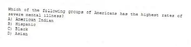Which of the following groups of Americans has the highest rates of severe mental illness?
A) American Indian
B) Hispanic
C) Black
D) Asian