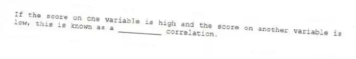 If the score on one variable is high and the score on another variable is low, this is known as a __________ correlation.
