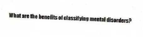 What are the benefits of classifying mental disorders?