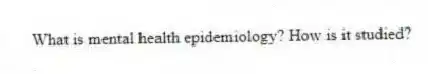 What is mental health epidemiology? How is it studied?