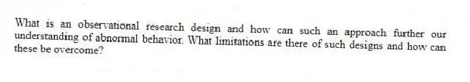 What is an observational research design and how can such an approach further our understanding of abnormal behavior. What limitations are there of such designs and how can these be overcome?