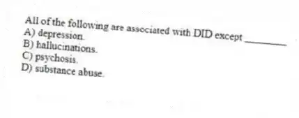 All of the following are associated with DID except ________
A) depression.
B) hallucinations.
C) psychosis.
D) substance abuse.