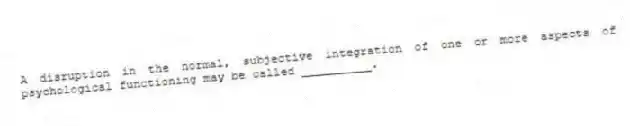 A disruption in the normal, subjective integration of one or more aspects of psychological functioning may be called __________.