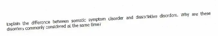Explain the difference between somatic symptom disorder and dissociative disorders. Why are these disorders commonly considered at the same time?