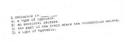 A catharsis is ________
A) a type of hypnosis.
B) an emotional release.
C) the part of the brain where the unconscious exists.
D) a type of hysteria.