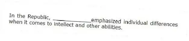 In the Republic, ____________emphasized individual differences when it comes to intellect and other abilities.