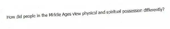How did people in the Middle Ages view physical and spiritual possession differently?