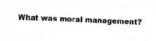 What was moral management?