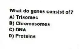 What do genes consist of?
A) Trisomes
B) Chromosomes
C) DNA
D) Proteins