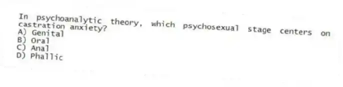 In psychoanalytic theory, which psychosexual stage centers on castration anxiety?
A) Genital
B) Oral
C) Anal
D) Phallic