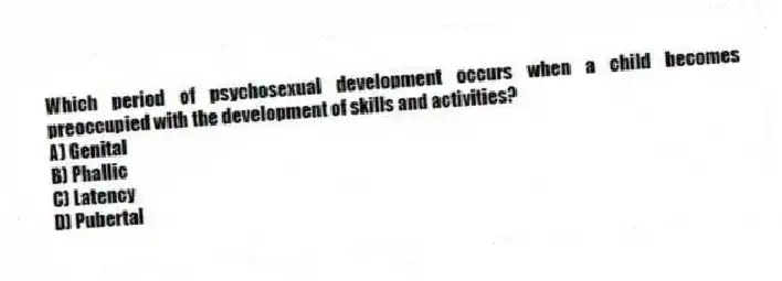 Which period of psychosexual development occurs when a child becomes preoccupied with the development of skills and activities?
A) Genital
B) Phallic
C) Latency
D) Pubertal