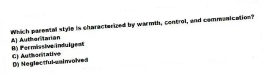 Which parental style is characterized by warmth, control, and communication?
A) Authoritarian
B) Permissive/indulgent
C) Authoritative
D) Neglectful-uninvolved