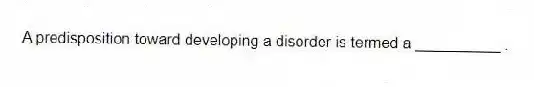 A predisposition toward developing a disorder is termed a __________ .