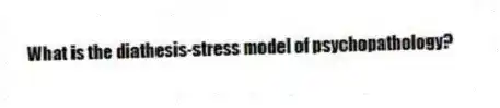 What is the diathesis-stress model of psychopathology?