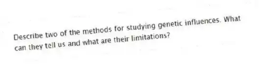 Describe two of the methods for studying genetic influences. What can they tell us and what are their limitations?