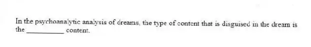 In the psychoanalytic analysis of dreams, the type of content that is disguised in the dream is the __________ content.