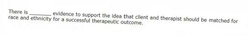 There is _______ evidence to support the idea that client and therapist should be matched for race and ethnicity for a successful therapeutic outcome.
