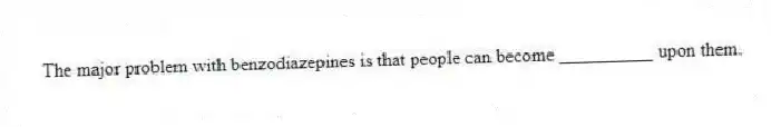 The major problem with benzodiazepines is that people can become __________ upon them.