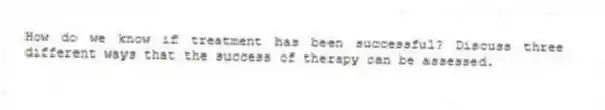 How do we know if treatment has been successful? Discuss three different ways that the success of therapy can be assessed.