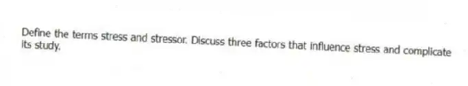 Define the terms stress and stressor. Discuss three factors that influence stress and complicate its study.