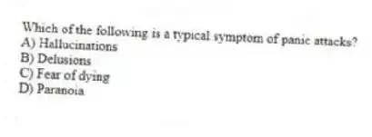 Which of the following is a typical symptom of panic attacks?
A) Hallucinations
B) Delusions
C) Fear of dying
D) Paranoia