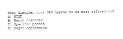 What disorder does GAD appear to be most related to?
A) PTSD
B) Panic disorder
C) Specific phobia
D) Major depression