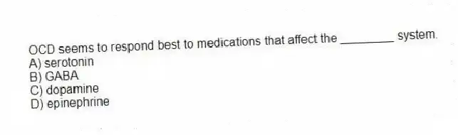OCD seems to respond best to medications that affect the ________ system.
A) serotonin
B) GABA
C) dopamine
D) epinephrine