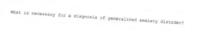 What is necessary for a diagnosis of generalized anxiety disorder?