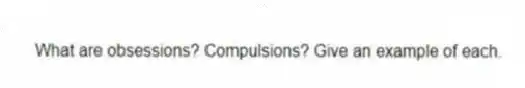 What are obsessions? Compulsions? Give an example of each.