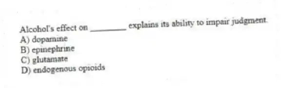 Alcohol's effect on ________ explains its ability to impair judgment.
A) dopamine
B) epinephrine
C) glutamate
D) endogenous opioids