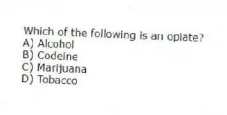 Which of the following is an opiate?
A) Alcohol
B) Codeine
C) Marijuana
D) Tobacco