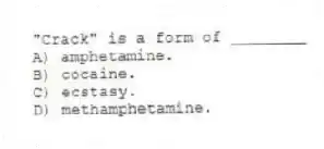 "Crack" is a form of ________
A) amphetamine.
B) cocaine.
C) ecstasy.
D) methamphetamine.
