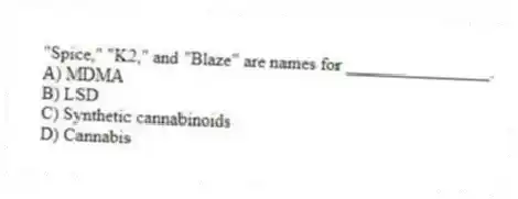 "Spice," "K2," and "Blaze" are names for ________________.
A) MDMA
B) LSD
C) Synthetic cannabinoids
D) Cannabis