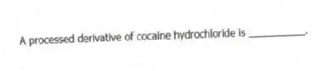 A processed derivative of cocaine hydrochloride is __________.