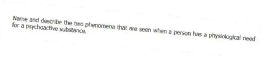 Name and describe the two phenomena that are seen when a person has a physiological need for a psychoactive substance.