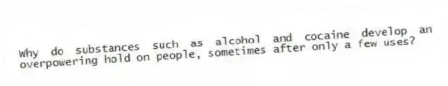 Why do substances such as alcohol and cocaine develop an overpowering hold on people, sometimes after only a few uses?