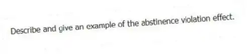 Describe and give an example of the abstinence violation effect.