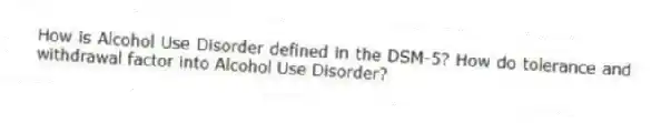 How is Alcohol Use Disorder defined in the DSM-5? How do tolerance and withdrawal factor into Alcohol Use Disorder?