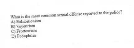 What is the most common sexual offense reported to the police?
A) Exhibitionism
B) Voyeurism
C) Frotteurism
D) Pedophilia