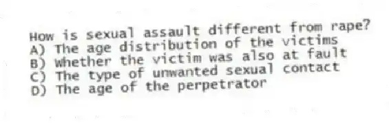 How is sexual assault different from rape?
A) The age distribution of the victims
B) Whether the victim was also at fault
C) The type of unwanted sexual contact
D) The age of the perpetrator