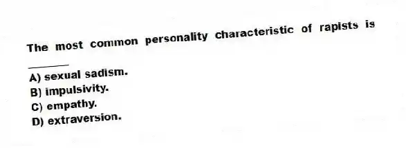The most common personality characteristic of rapists is ________
A) sexual sadism.
B) impulsivity.
C) empathy.
D) extraversion.