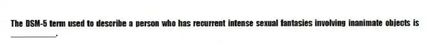 The DSM-5 term used to describe a person who has recurrent intense sexual fantasies involving inanimate objects is __________.