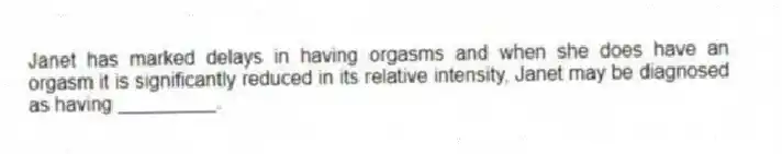 Janet has marked delays in having orgasms and when she does have an orgasm it is significantly reduced in its relative intensity, Janet may be diagnosed as having _________.