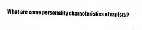 What are some personality characteristics of rapists?