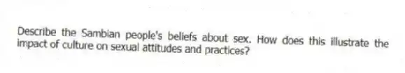 Describe the Sambian people's beliefs about sex. How does this illustrate the impact of culture on sexual attitudes and practices?