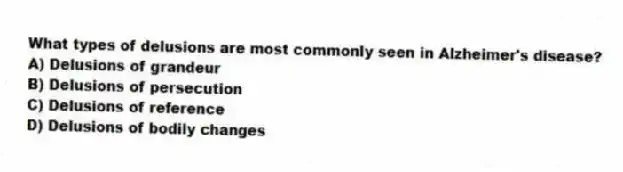 What types of delusions are most commonly seen in Alzheimer's disease?
A) Delusions of grandeur
B) Delusions of persecution
C) Delusions of reference
D) Delusions of bodily changes