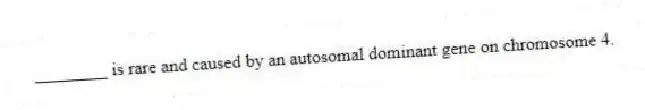 ________ is rare and caused by an autosomal dominant gene on chromosome 4.