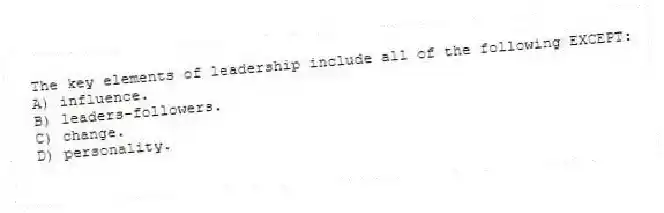The key elements of leadership include all of the following EXCEPT:
A) influence.
B) leaders-followers.
C) change.
D) personality.