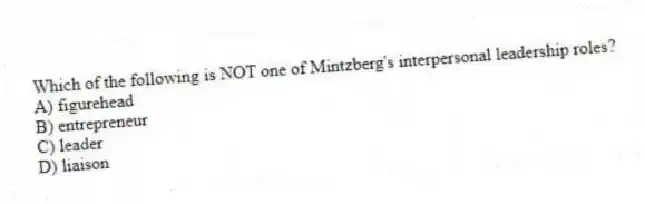 Which of the following is NOT one of Mintzberg's interpersonal leadership roles?
A) figurehead
B) entrepreneur
C) leader
D) liaison