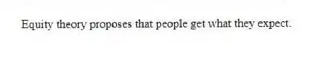Equity theory proposes that people get what they expect.